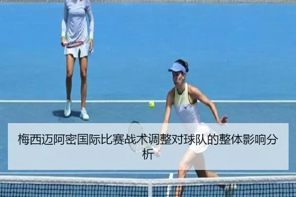 梅西迈阿密国际比赛战术调整对球队的整体影响分析